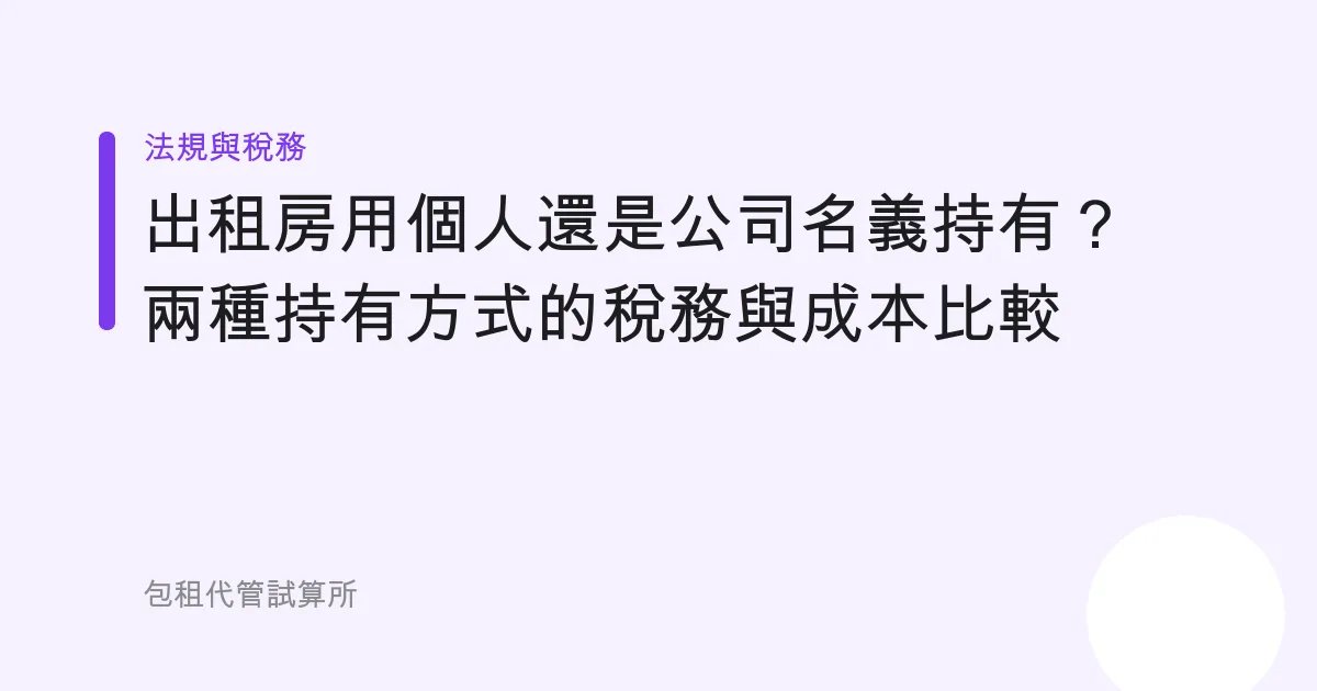 出租房用個人還是公司名義持有？兩種持有方式的稅務與成本比較