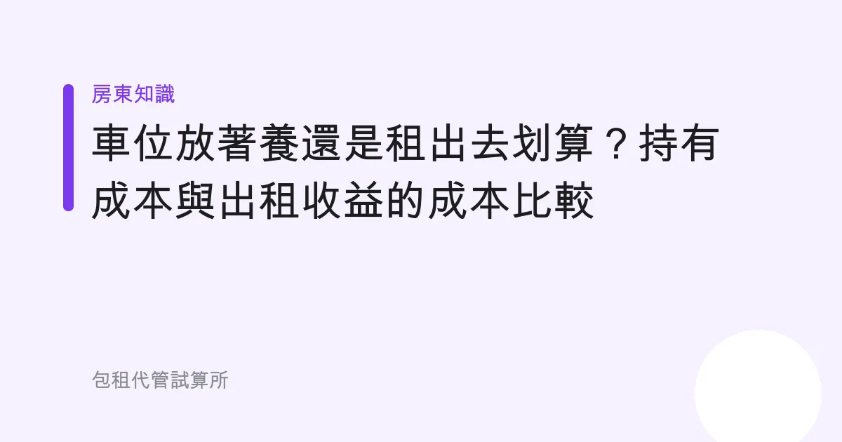 車位放著養還是租出去划算？持有成本與出租收益的成本比較
