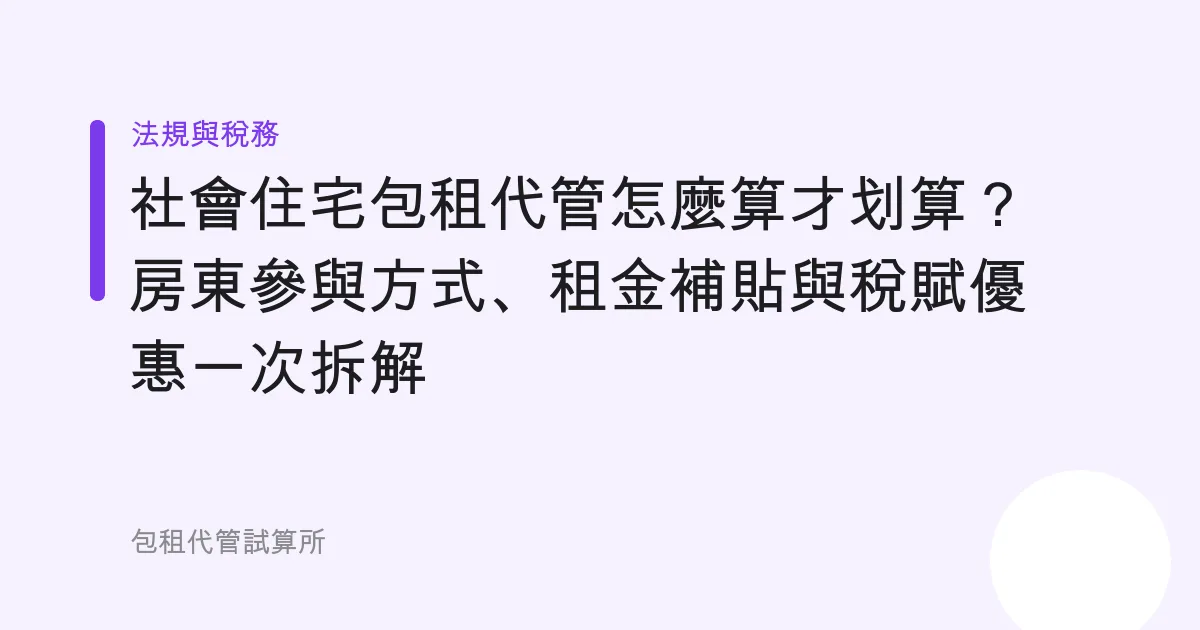 社會住宅包租代管怎麼算才划算？房東參與方式、租金補貼與稅賦優惠一次拆解