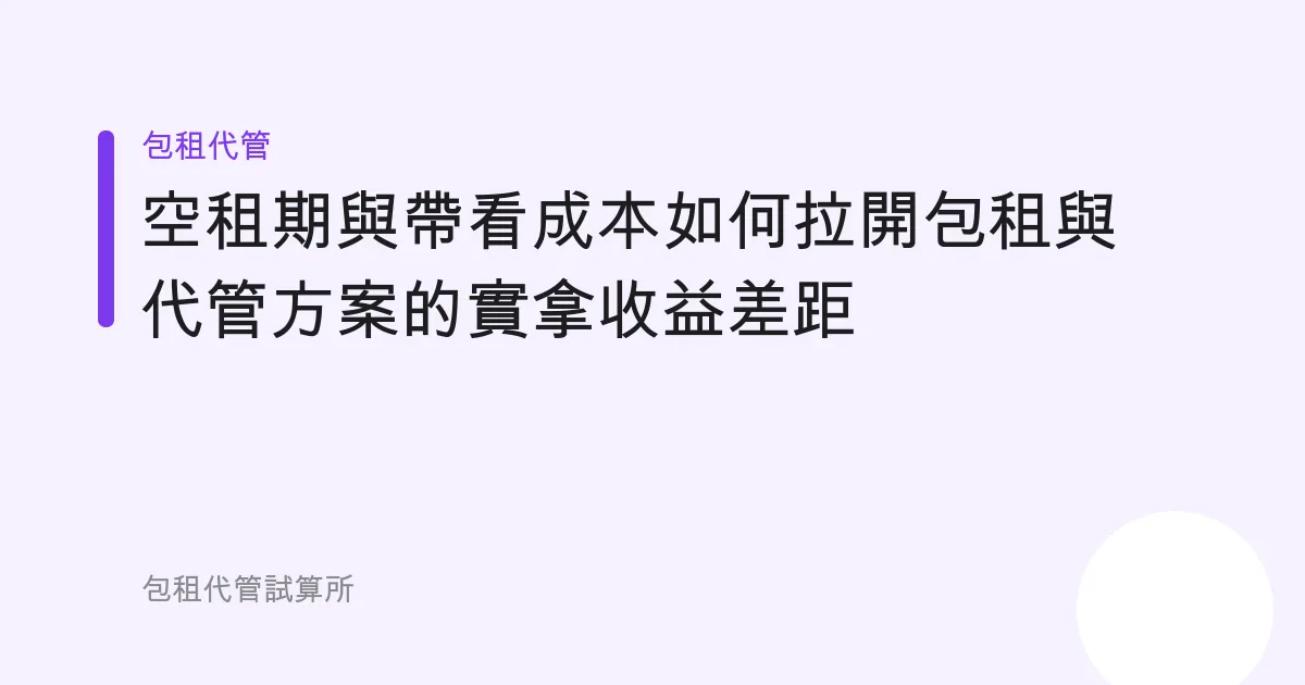 空租期與帶看成本如何拉開包租與代管方案的實拿收益差距